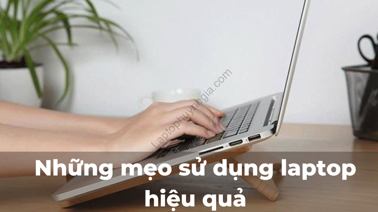 nhung meo su dung laptop hieu qua - Laptop Cũ Bình Dương Huỳnh Gia